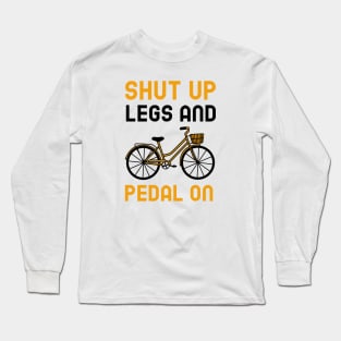 Shut Up Legs And Pedal On Long Sleeve T-Shirt